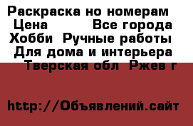 Раскраска но номерам › Цена ­ 500 - Все города Хобби. Ручные работы » Для дома и интерьера   . Тверская обл.,Ржев г.